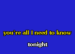 you're all I need to know

tonight