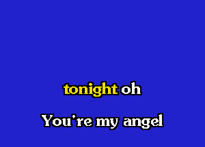 tonight oh

You're my angel