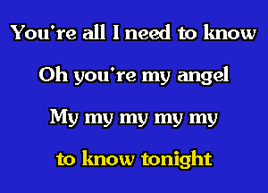 You're all I need to know
Oh you're my angel
My my my my my

to know tonight