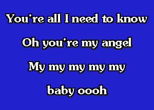 You're all I need to know
Oh you're my angel
My my my my my

baby oooh