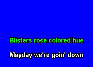 Blisters rose colored hue

Mayday we're goin' down