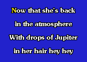 Now that she's back
in the atmosphere
With drops of Jupiter

in her hair hey hey