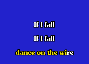 If I fall
If I fall

dance on the wire