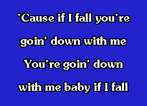 'Cause if I fall you're
goin' down with me
You're goin' down

with me baby if I fall
