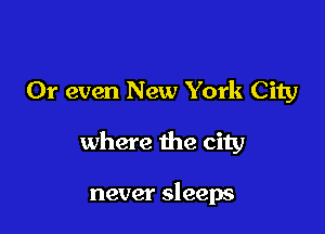 Or even New York City

where the city

never sleeps