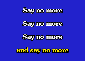 Say no more
Say no more

Say no more

and say no more