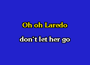 Oh oh Laredo

don't let her go