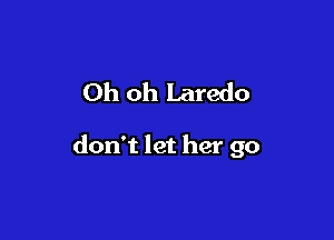 Oh oh Laredo

don't let her go