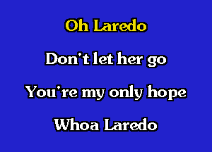 Oh Laredo

Don't let her go

You're my only hope
Whoa Laredo