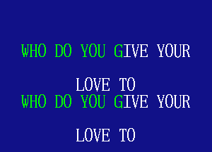 WHO DO YOU GIVE YOUR

LOVE TO
WHO DO YOU GIVE YOUR

LOVE TO