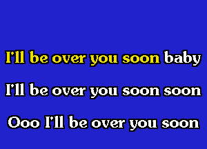 I'll be over you soon baby

I'll be over you soon soon

000 I'll be over you soon