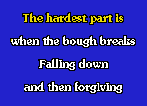 The hardest part is
when the bough breaks
Falling down

and then forgiving