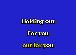 Holding out

For you

out for you