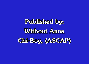Published by
Without Anna

Chi-Boy, (ASCAP)