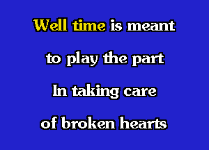 Well ijme is meant

to play the part

In taking care

of broken hearts