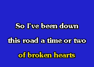 So I've been down

this road a time or two

of broken hearls
