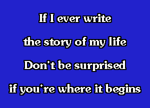 If I ever write
the story of my life
Don't be surprised

if you're where it begins