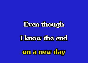 Even though

I know the end

on a new day