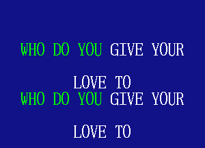 WHO DO YOU GIVE YOUR

LOVE TO
WHO DO YOU GIVE YOUR

LOVE TO