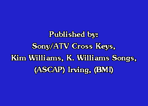 Published by
Sonyx'ATV Cross Keys,
Kim KUilliaIns, K. VJilliams Songs,
(ASCAP) Irving, (BMI)