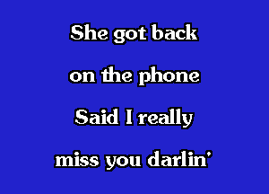 She got back

on the phone

Said I really

miss you darlin'