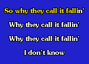So why they call it fallin'
Why they call it fallin'
Why they call it fallin'

I don't know