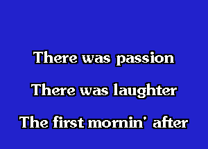 There was passion
There was laughter

The first momin' after