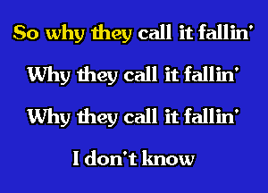 So why they call it fallin'
Why they call it fallin'
Why they call it fallin'

I don't know