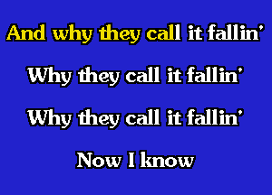 And why they call it fallin'
Why they call it fallin'
Why they call it fallin'

Now I know