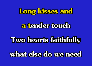 Long kisses and
a tender touch

Two hearts faithfully

what else do we need