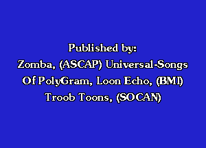 Published by
Zomba, (ASCAP) Universal-Songs
0f PolyGram, Loon Echo, (BMI)
Troob Toons, (SOCAN)