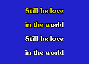 Sijll be love

in the world

81le be love

in the world