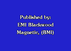 Published byz
EM! Blackwood

Magnetic, (BMI)