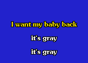 I want my baby back

it's gray

it's gray