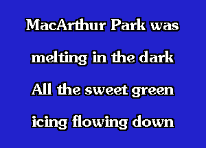 MacArthur Park was
melting in the dark
All the sweet green

icing flowing down