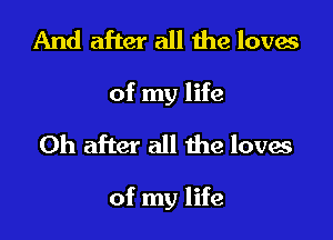 And after all the loves
of my life

Oh after all the loves

of my life