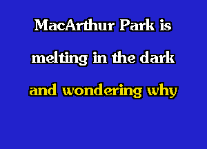MacArthur Park is
melting in the dark

and wondering why