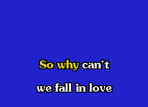 So why can't

we fall in love