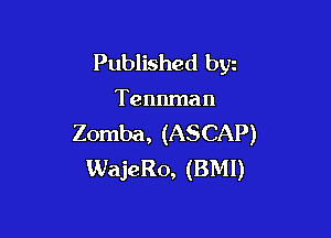 Published bgn

Tennman

Zomba, (ASCAP)
WajeRo, (BM!)