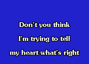 Don't you mink

I'm trying to tell

my heart what's right