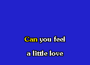 Can you feel

a little love