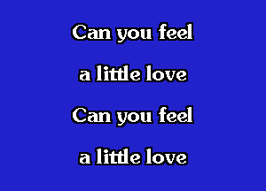 Can you feel

a little love

Can you feel

a little love