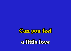 Can you feel

a little love