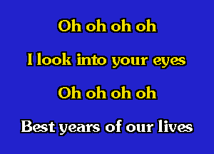 Oh oh oh oh

llook into your eyes

Ohohohoh

Bast years of our lives