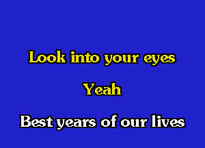 Look into your eyes

Yeah

Bast years of our lives