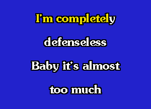 I'm completely

defenselms
Baby it's almost

too much