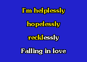 I'm helplessly

hopelassly

recklessly

Falling in love