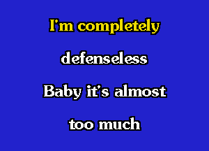 I'm completely

defenselms
Baby it's almost

too much