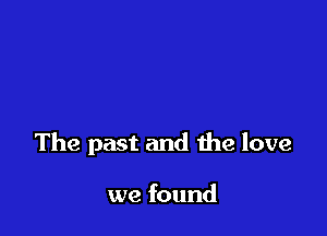 The past and the love

we found