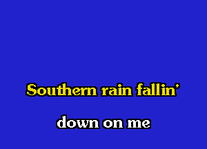 Southern rain fallin'

down on me